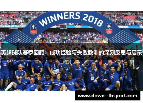 英超球队赛季回顾：成功经验与失败教训的深刻反思与启示