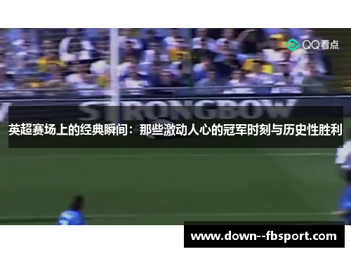 英超赛场上的经典瞬间：那些激动人心的冠军时刻与历史性胜利