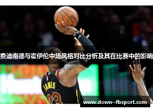 费迪南德与霍伊伦中场风格对比分析及其在比赛中的影响