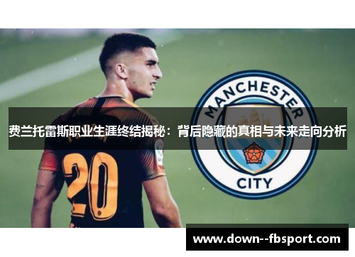 费兰托雷斯职业生涯终结揭秘：背后隐藏的真相与未来走向分析