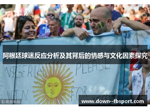阿根廷球迷反应分析及其背后的情感与文化因素探究
