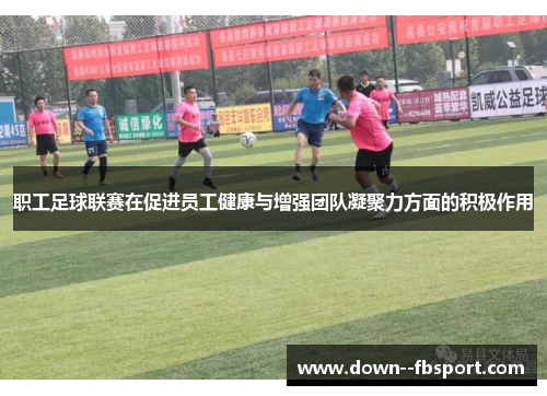 职工足球联赛在促进员工健康与增强团队凝聚力方面的积极作用