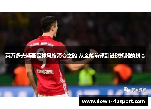 莱万多夫斯基足球风格演变之路 从全能前锋到进球机器的蜕变