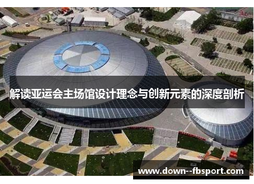 解读亚运会主场馆设计理念与创新元素的深度剖析