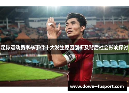 足球运动员家暴事件十大发生原因剖析及背后社会影响探讨 足球运动员家暴事件十大发生原因剖析及背后社会影响探讨