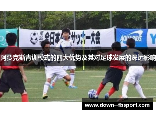 阿贾克斯青训模式的四大优势及其对足球发展的深远影响