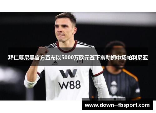 拜仁慕尼黑官方宣布以5000万欧元签下富勒姆中场帕利尼亚