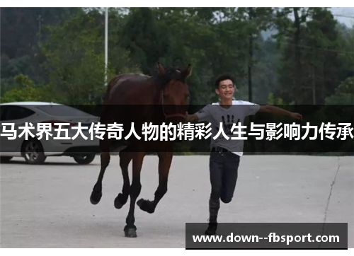 马术界五大传奇人物的精彩人生与影响力传承