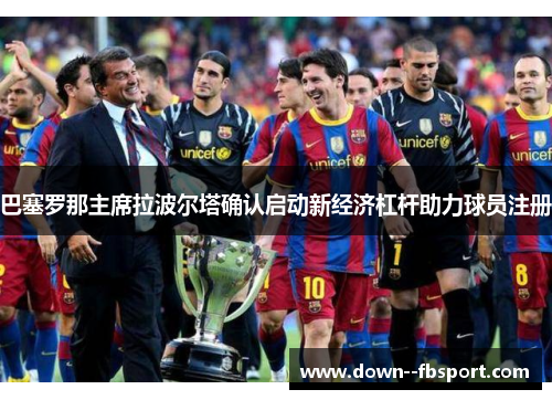 巴塞罗那主席拉波尔塔确认启动新经济杠杆助力球员注册 巴塞罗那主席拉波尔塔确认启动新经济杠杆助力球员注册