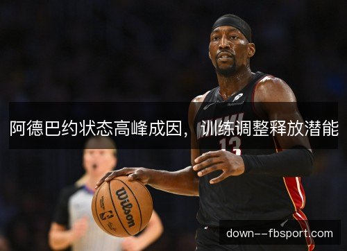 阿德巴约状态高峰成因，训练调整释放潜能